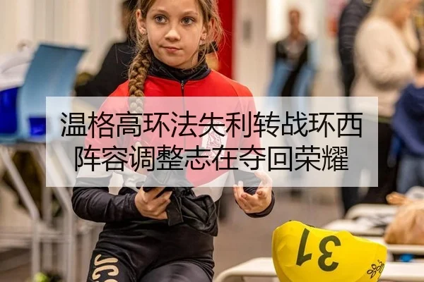 温格高环法失利转战环西 阵容调整志在夺回荣耀
