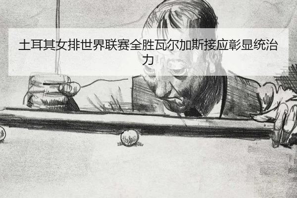 土耳其女排世界联赛全胜瓦尔加斯接应彰显统治力