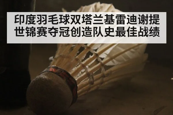 印度羽毛球双塔兰基雷迪谢提世锦赛夺冠创造队史最佳战绩