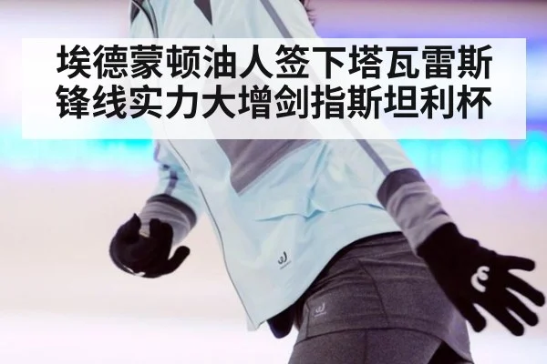 埃德蒙顿油人签下塔瓦雷斯锋线实力大增剑指斯坦利杯