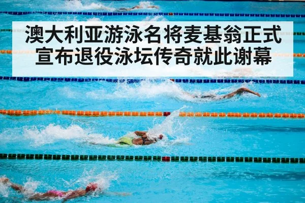 澳大利亚游泳名将麦基翁正式宣布退役泳坛传奇就此谢幕