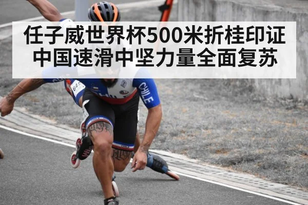 任子威世界杯500米折桂印证中国速滑中坚力量全面复苏