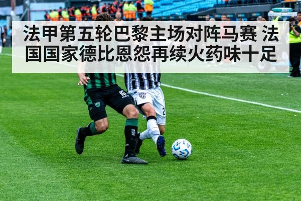 法甲第五轮巴黎主场对阵马赛 法国国家德比恩怨再续火药味十足