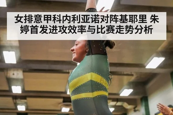 女排意甲科内利亚诺对阵基耶里 朱婷首发进攻效率与比赛走势分析