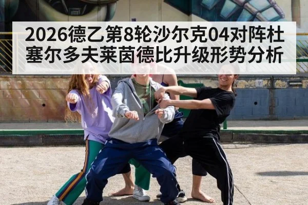 2026德乙第8轮沙尔克04对阵杜塞尔多夫莱茵德比升级形势分析