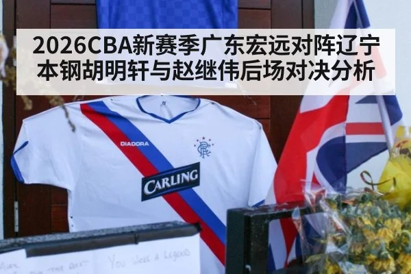 2026CBA新赛季广东宏远对阵辽宁本钢胡明轩与赵继伟后场对决分析