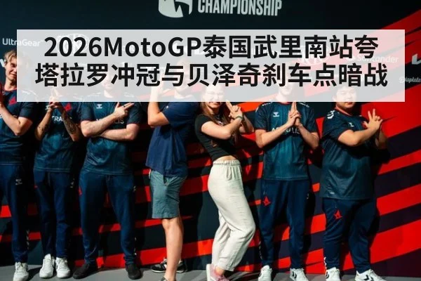 2026MotoGP泰国武里南站夸塔拉罗冲冠与贝泽奇刹车点暗战